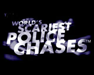 World&#x27;s Scariest Police Chases PlayStation The game&#x27;s title screen. 
The game starts with a small version of this, top &#x26; centre of the screen with company logos beneath it. Then there&#x27;s an animated sequence ending with this